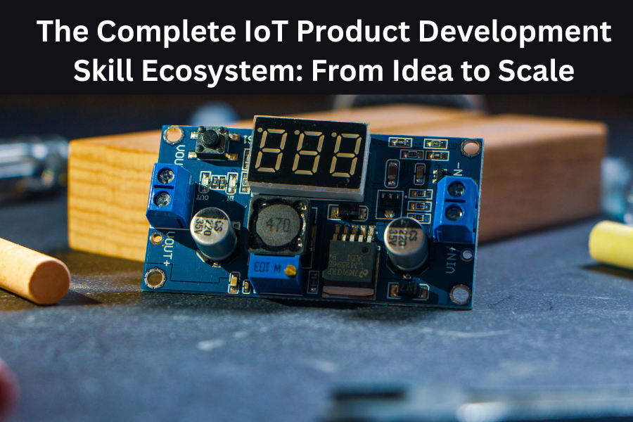 The Complete IoT Product Development Skill Ecosystem: From Idea to Scale